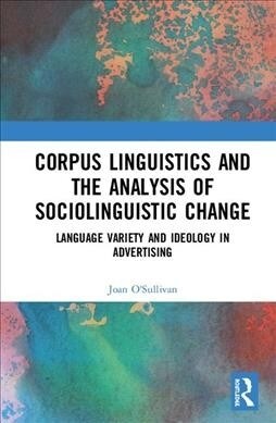 Corpus Linguistics and the Analysis of Sociolinguistic Change : Language Variety and Ideology in Advertising (Hardcover)
