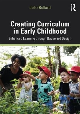 Creating Curriculum in Early Childhood : Enhanced Learning through Backward Design (Paperback)