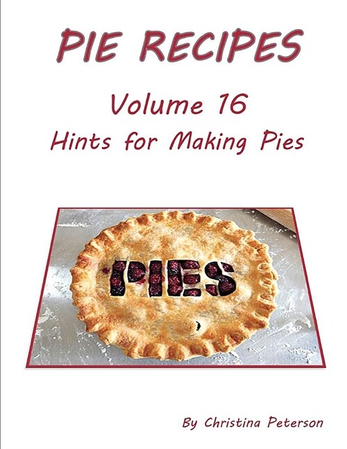 Pie Recipes Volume 16 Hints for Making Pies: Suggested Tips, Crusts and Toppings, Making Well-Tested Pies and Crusts (Paperback)