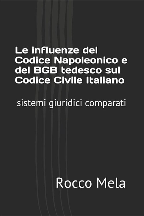 Le influenze del Codice Napoleonico e del BGB tedesco sul Codice Civile Italiano: sistemi giuridici comparati (Paperback)