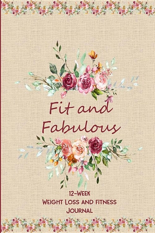 Fit and Fabulous: 12-Week Weight Loss and Fitness Journal for Women over 40. Burgundy Roses on Linen (Paperback)