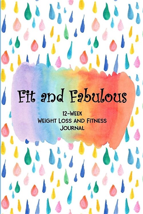 Fit and Fabulous: 12-Week Weight Loss and Fitness Journal for Women over 40. Rainbow Droplets (Paperback)