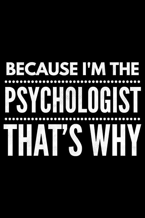 Because Im the Psychologist thats why: Notebook (Journal, Diary) for Psychologists 120 lined pages to write in (Paperback)