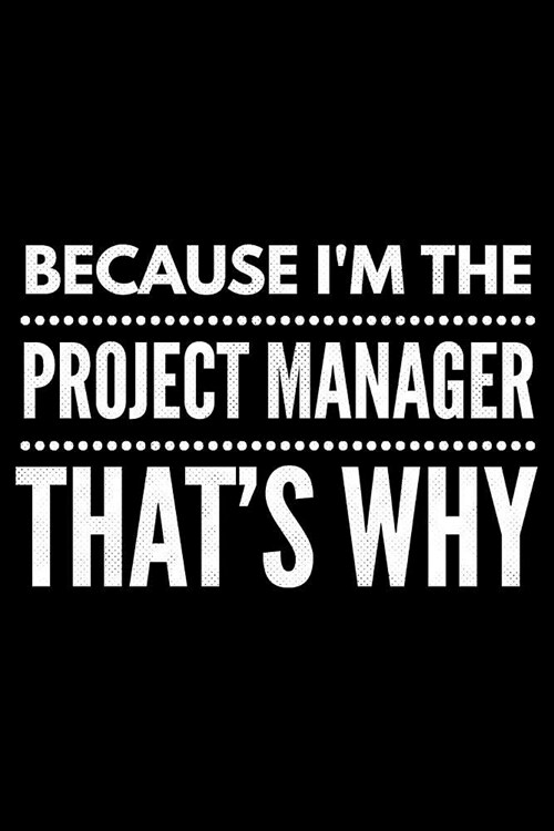 Because Im the Project Manager thats why: Notebook (Journal, Diary) for Project Managers 120 lined pages to write in (Paperback)