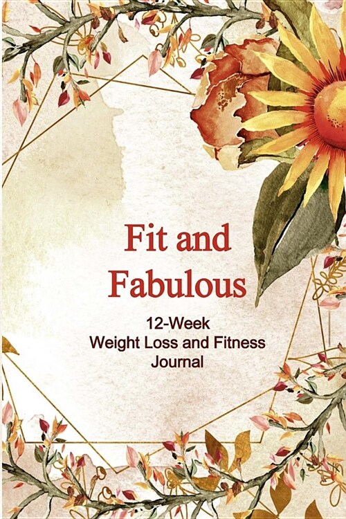 Fit and Fabulous: 12-Week Weight Loss and Fitness Journal for Women over 40. Sunflower Watercolor (Paperback)