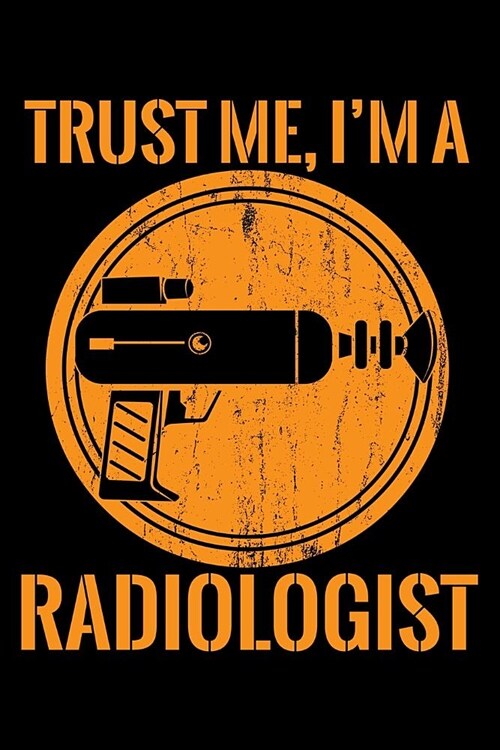 Journal: Trust Me Im a Radiologist X-Ray Rad Tech Black Lined Notebook Writing Diary - 120 Pages 6 x 9 (Paperback)