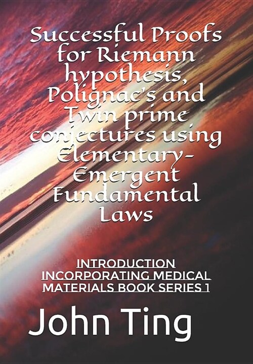 Successful Proofs for Riemann hypothesis, Polignacs and Twin prime conjectures using Elementary-Emergent Fundamental Laws: Introduction incorporating (Paperback)