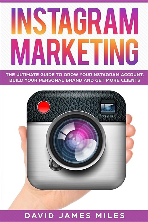 Instagram Marketing: The Ultimate Guide to Grow Your Instagram Account, Build Your Personal Brand and Get More Clients (Paperback)