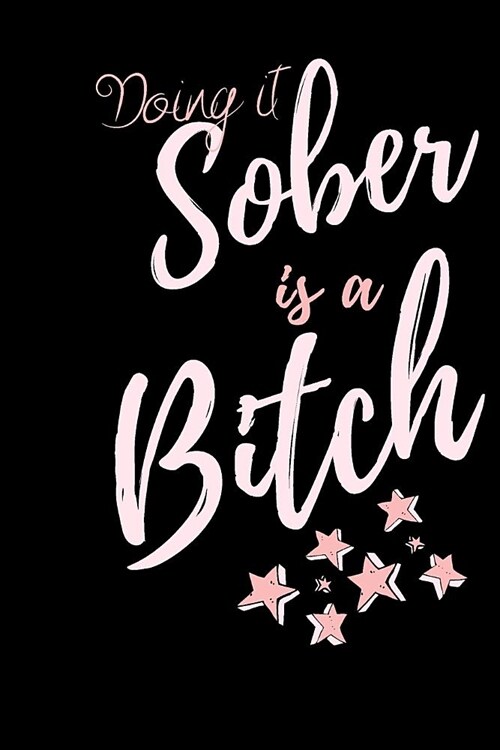 Doing it Sober is a BITCH: A journalist notebook for recovery, self help and positivity. Journal Gift, Diary, Doodle Gift or Notebook 6 x 9 Compa (Paperback)