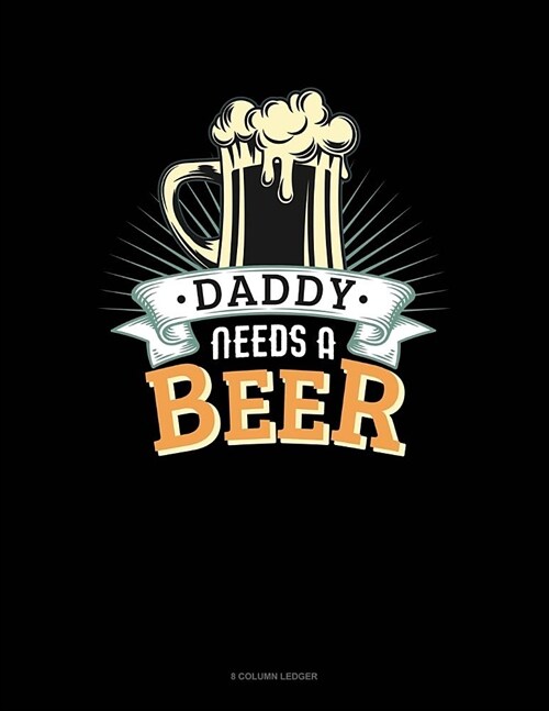 Daddy Needs A Beer: 8 Column Ledger (Paperback)