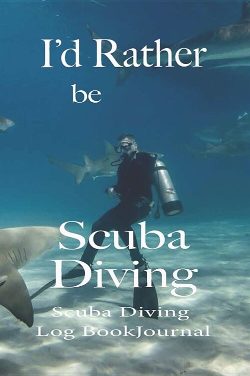 Id Rather Be Scuba Diving, Scuba Diving Log Book Journal: Scuba Diving Log Book - Scuba Log Book - Scuba Diving Journal to Log Dives, Locations, Time (Paperback)