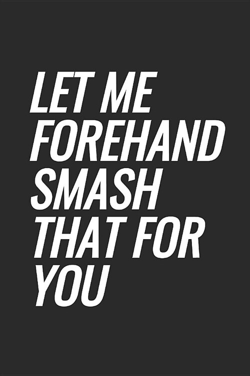 Let Me Forehand Smash That For You: Blank Lined Notebook (Paperback)