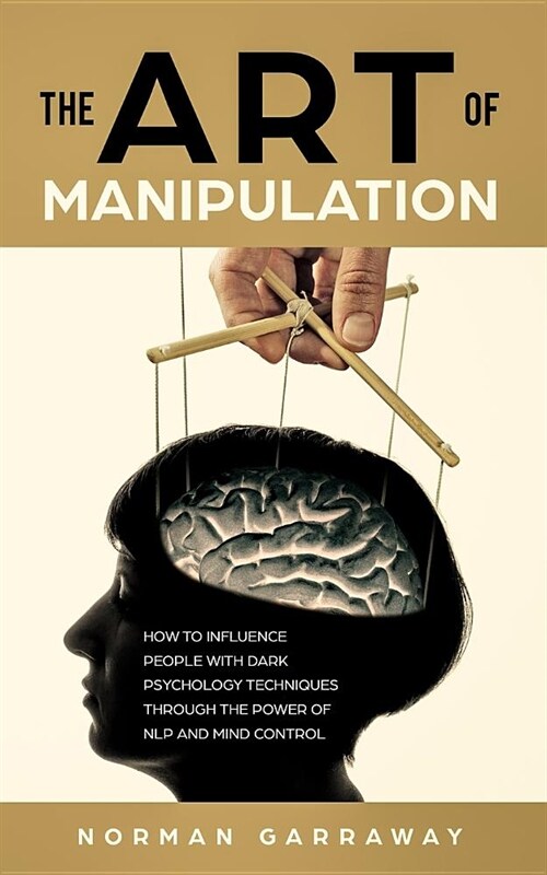 The Art of Manipulation: How to influence People with Dark Psychology Techniques Through the Power of NLP and Mind Control (Paperback)