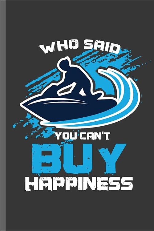 Who said you cant buy Happiness: Jet Ski Water sports Boatercycle Watercraft Skier Swimmer extreme sports Gift (6x9) Dot Grid notebook Journal to wri (Paperback)