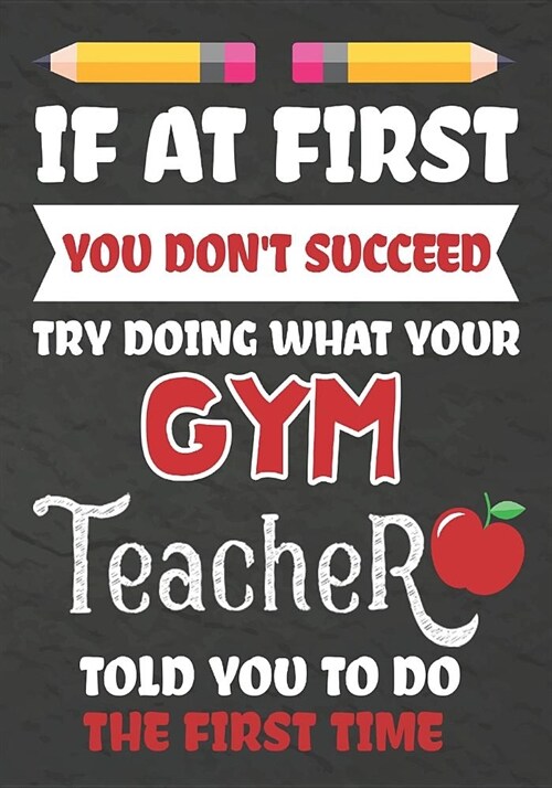 If at First You Dont Succeed Try Doing What Your GYM Teacher Told You To Do The First Time: Teacher Notebook, Journal or Planner for GYM Teacher Gift (Paperback)