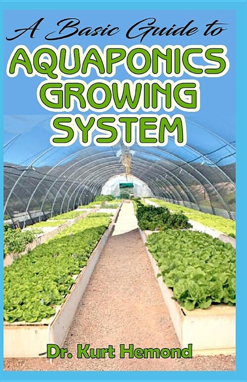 A Basic Guide to Aquaponics Growing System: The A-Z of all you need to know about growing Aquaponics growing system. All it entails! (Paperback)