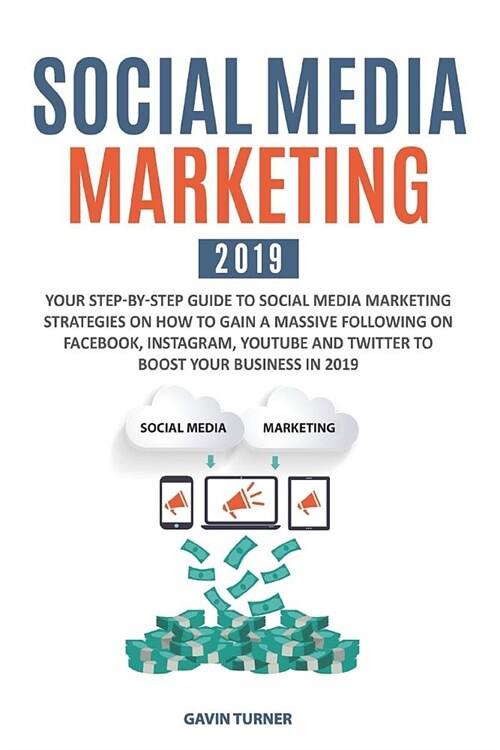 Social Media Marketing 2019: Your Step-by-Step Guide to Social Media Marketing Strategies on How to Gain a Massive Following on Facebook, Instagram (Paperback)