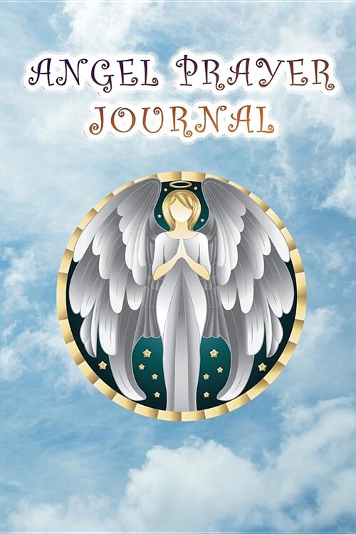 Angel Prayer Journal: Spiritual Angel Communication Diary, Notebook - Ask Your Angels For Guidance, Help, and They Will Respond (Paperback)