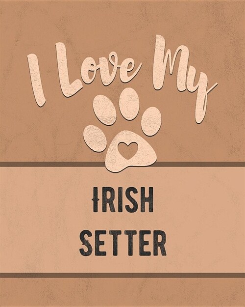 I Love My Irish Setter: For the Pet You Love, Track Vet, Health, Medical, Vaccinations and More in this Book (Paperback)