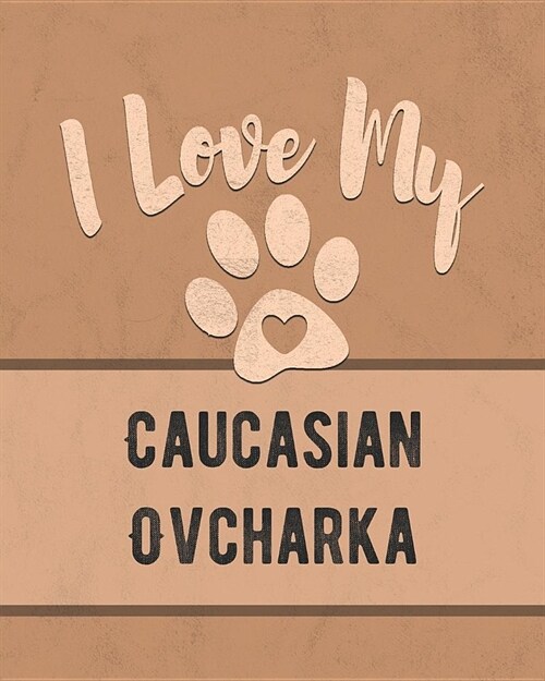 I Love My Caucasian Ovcharka: Keep Track of Your Dogs Life, Vet, Health, Medical, Vaccinations and More for the Pet You Love (Paperback)