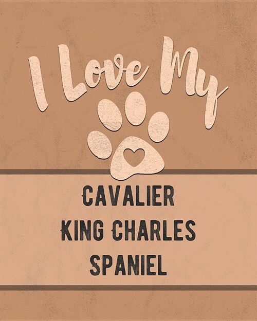 I Love My Cavalier King Charles Spaniel: Keep Track of Your Dogs Life, Vet, Health, Medical, Vaccinations and More for the Pet You Love (Paperback)