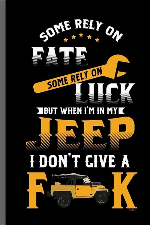 Some rely on fate some rely on Luck But when Im in my Jeep I dont give a FK: Jeep Wrangler Driving Automobile Military Motor Vehicle Automotive Moto (Paperback)