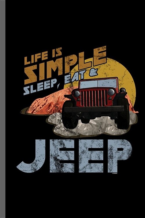 Life simple sleep, eat & Jeep: Jeep Wrangler Driving Automobile Military Motor Vehicle Automotive Motorcar Auto Machine Drivers Gift (6x9) Lined note (Paperback)