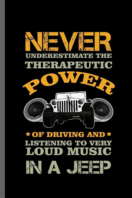 Never Underestimate the Therapeutic Power of driving and Listening to very Loud music in a Jeep: Jeep Wrangler Driving Automobile Military Motor Vehic (Paperback)