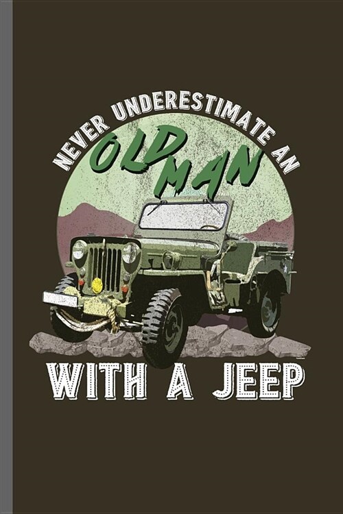 Never Underestimate an Old man With A Jeep: Jeep Wrangler Driving Automobile Military Motor Vehicle Automotive Motorcar Auto Machine Drivers Gift (6x9 (Paperback)