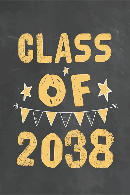 Class Of 2038: Journal Notebook 108 Pages 6 x 9 Lined Writing Paper 1st back To School Graduation Appreciation Day Gift for Teacher f (Paperback)