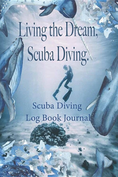 Living the Dream, Scuba Diving - Scuba Diving Log Book Journal: Scuba Diver Log Book - Scuba Diving 6 x 9 Notebook - Dive Locations - Dive Gear - Di (Paperback)