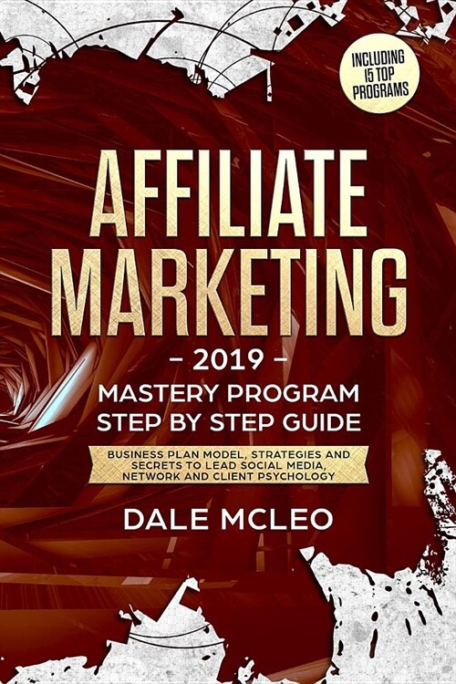 Affiliate Marketing 2019: Mastery program - Step by Step Guide - Business Plan Model, Strategies and Secrets to Lead Social Media, Network and C (Paperback)