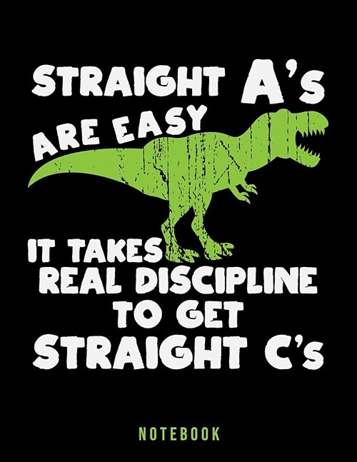 Straight As Are Easy It Takes Real Discipline To Get Straight Cs: Funny T Rex Dinosaur Notebook (Paperback)