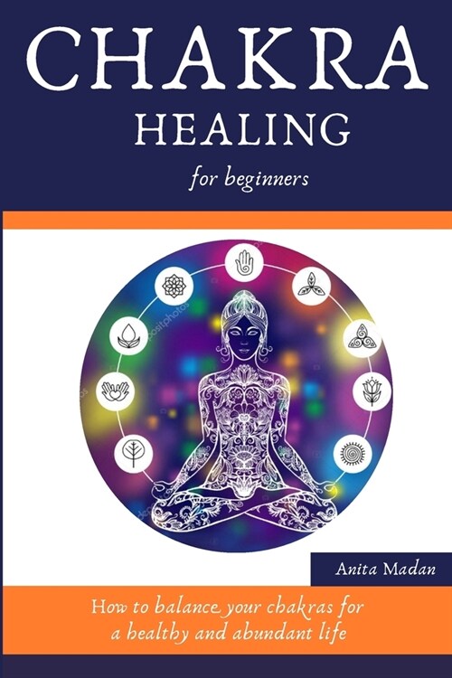 Chakra Healing for Beginners: How to Balance Your Chakras for a Healthy and Abundant Life (Reiki Meditation, Kundalini Mantras, Crystals, Psychic De (Paperback)