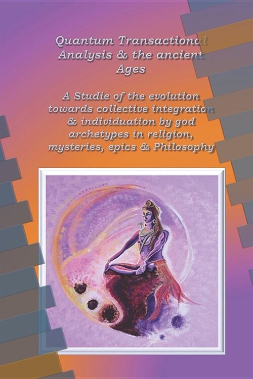 Quantum Transactional Analysis and the Ancient Ages: A study of the evolution towards collective integration and collective individuation by god arche (Paperback)