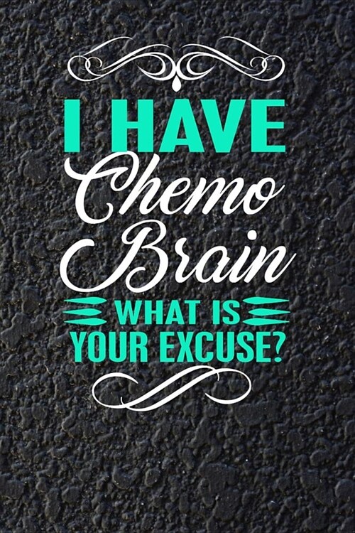 I Have Chemo Brain What Is Your Excuse?: 120 Page Blank Lined Notebook Journal for Cancer Fighters (Paperback)