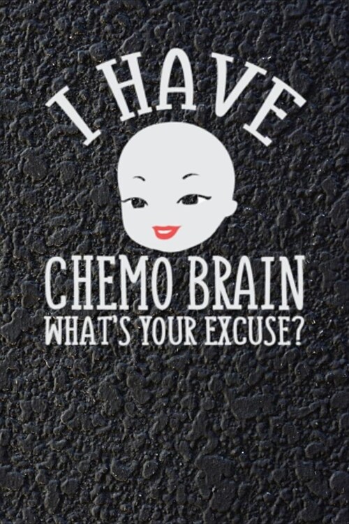 I Have Chemo Brain What Is Your Excuse?: 120 Page Blank Lined Notebook Journal for Cancer Fighters (Paperback)