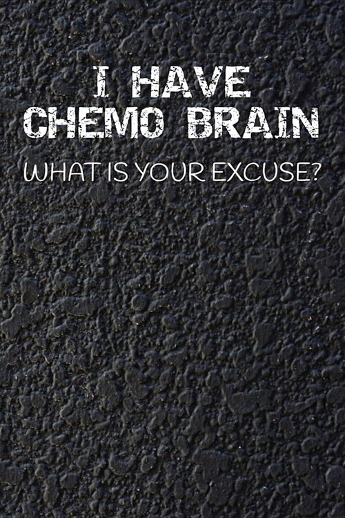 I Have Chemo Brain What Is Your Excuse?: 120 Page Blank Lined Notebook Journal for Cancer Fighters (Paperback)