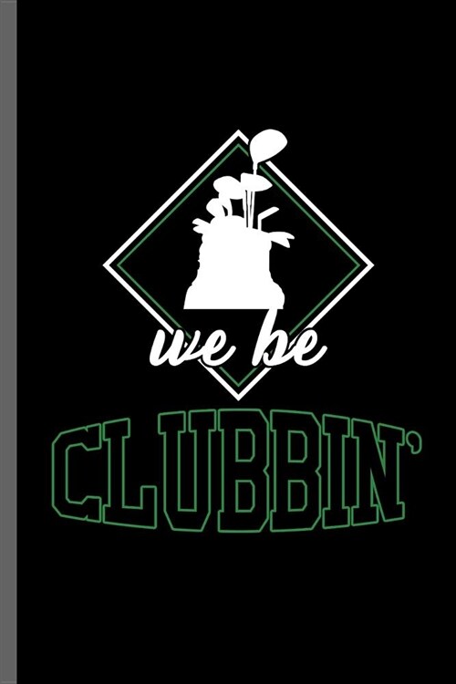 We be Clubbin: Outdoor Activity Golf Golfing Golfer Clubs Ball Sports Ball Sports Gift (6x9) Dot Grid notebook Journal to write in (Paperback)