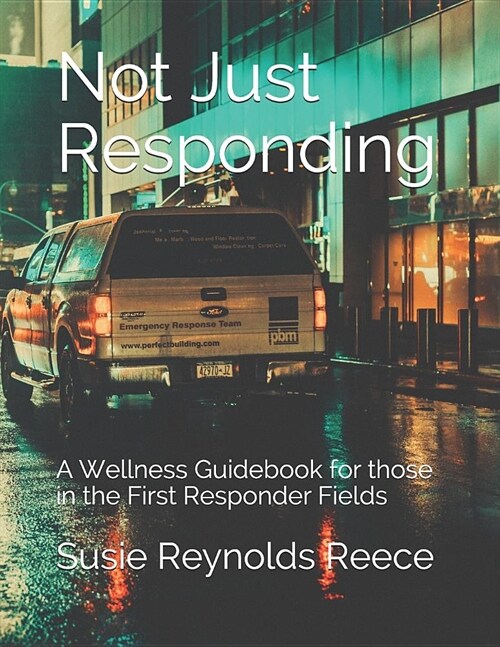 Not Just Responding: A Wellness Guidebook for those in the First Responder Fields (Paperback)