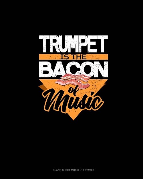 Trumpet Is the Bacon Of Music: Blank Sheet Music - 12 Staves (Paperback)