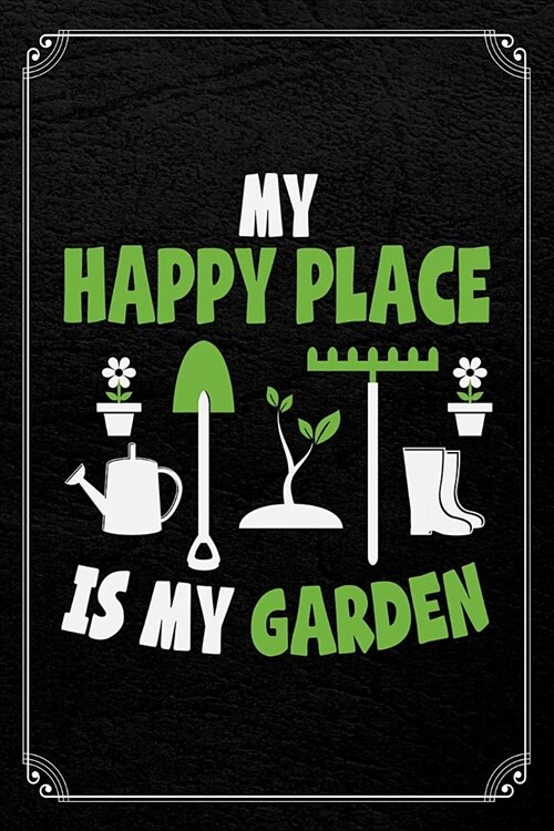 My Happy Place Is My Garden: Gardening Blank 120 Page Lined Notebook (Paperback)