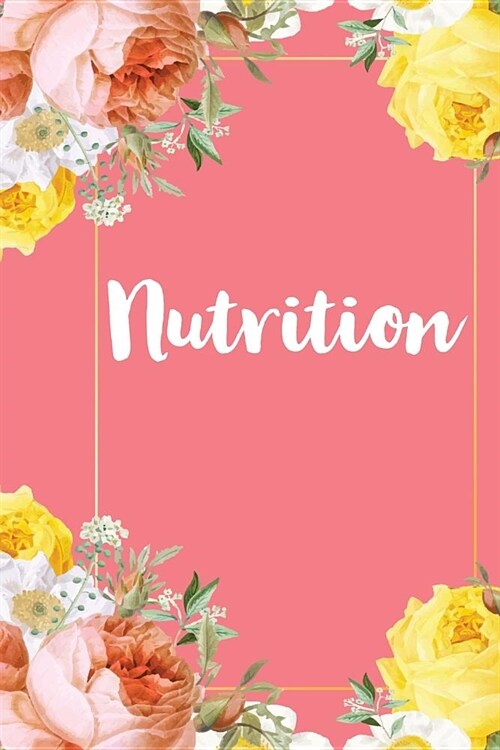 Nutrition: A Pretty Flower One Subject Composition Notebook for Students, Teacher, TAs. The Cute Way To Take Notes and Get Organi (Paperback)