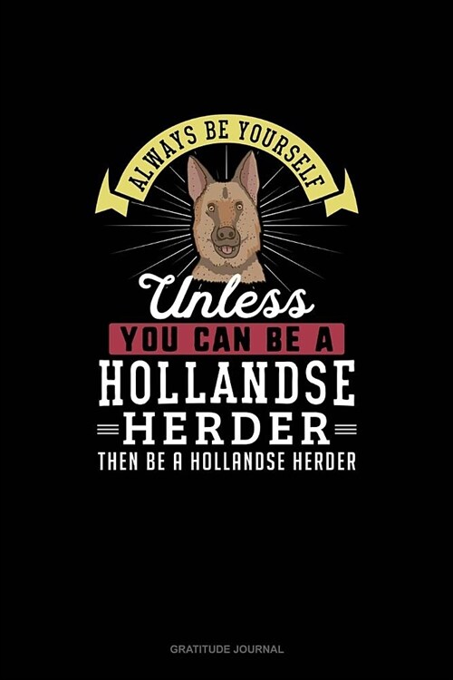 Always Be Yourself Unless You Can Be A Hollandse Herder Then Be A Hollandse Herder: Gratitude Journal (Paperback)