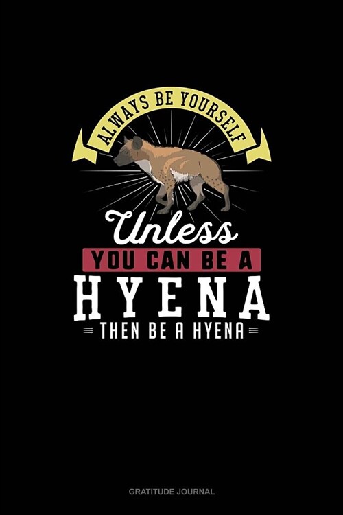 Always Be Yourself Unless You Can Be A Hyena Then Be A Hyena: Gratitude Journal (Paperback)