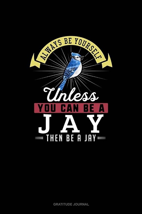 Always Be Yourself Unless You Can Be A Jay Then Be A Jay: Gratitude Journal (Paperback)
