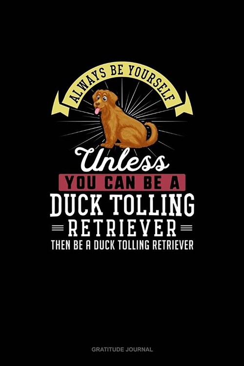 Always Be Yourself Unless You Can Be A Duck Tolling Retriever Then Be A Duck Tolling Retriever: Gratitude Journal (Paperback)
