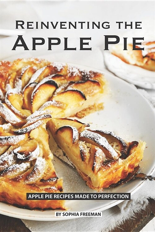 Reinventing the Apple Pie: Apple Pie Recipes made to Perfection (Paperback)