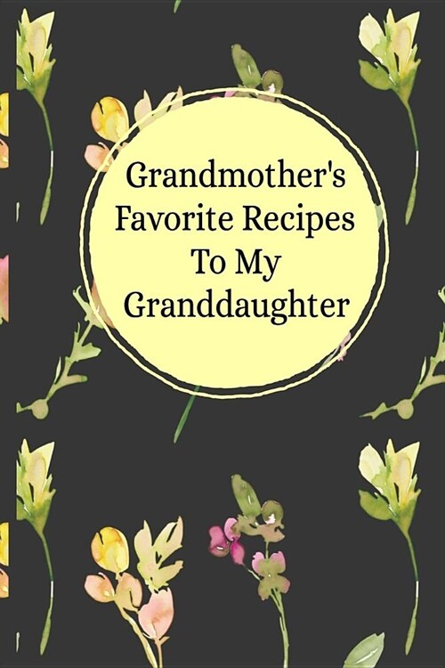 Grandmothers Favorite Recipes To My Granddaughter: Blank Granddaughter Create Your Own Cookbook (Paperback)