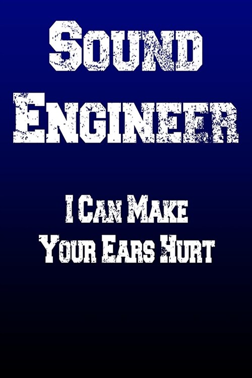Sound Engineer I Can Make Your Ears Hurt: Audio Technician Engineering Live Recording FOH Monitor Gift Notepad Journal Writing Book 100 Pages 9x6 Rule (Paperback)